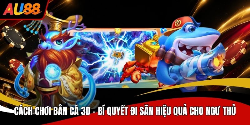 Cách chơi bắn cá 3D dễ dàng