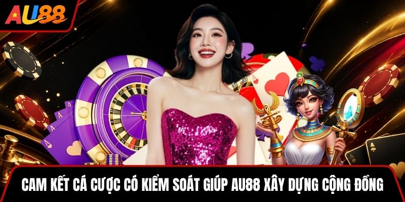 Cam kết cá cược có kiểm soát giúp AU88 xây dựng cộng đồng