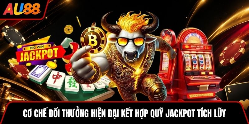 Cơ chế đổi thưởng hiện đại kết hợp quỹ jackpot tích lũy