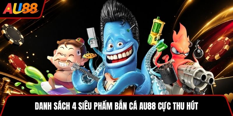 Danh sách 4 siêu phẩm Bắn cá AU88 cực thu hút